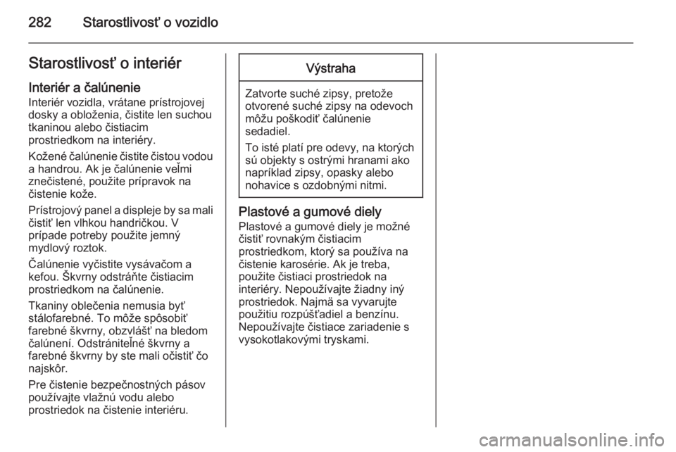 OPEL INSIGNIA 2015.5  Používateľská príručka (in Slovak) 282Starostlivosť o vozidloStarostlivosť o interiér
Interiér a čalúnenie Interiér vozidla, vrátane prístrojovej
dosky a obloženia, čistite len suchou tkaninou alebo čistiacim
prostriedkom n