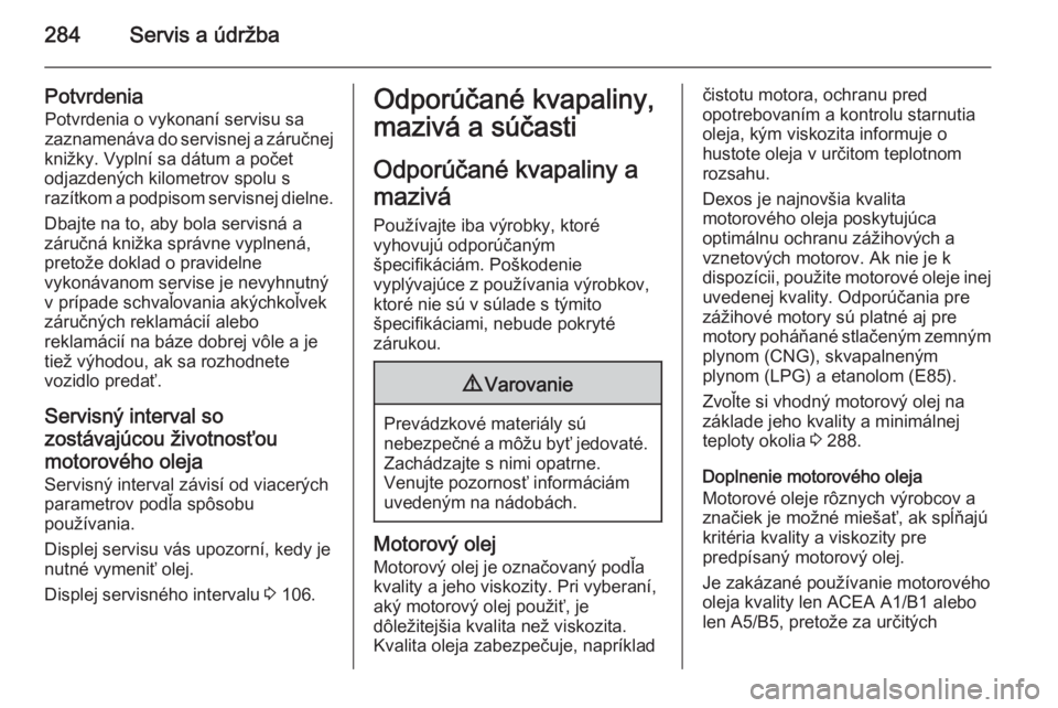 OPEL INSIGNIA 2015.5  Používateľská príručka (in Slovak) 284Servis a údržba
PotvrdeniaPotvrdenia o vykonaní servisu sa
zaznamenáva do servisnej a záručnej
knižky. Vyplní sa dátum a počet
odjazdených kilometrov spolu s
razítkom a podpisom servisn
