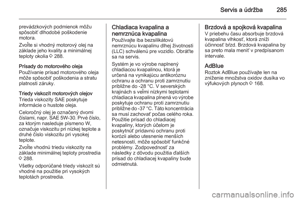 OPEL INSIGNIA 2015.5  Používateľská príručka (in Slovak) Servis a údržba285
prevádzkových podmienok môžu
spôsobiť dlhodobé poškodenie
motora.
Zvoľte si vhodný motorový olej na
základe jeho kvality a minimálnej
teploty okolia  3 288.
Prísady 