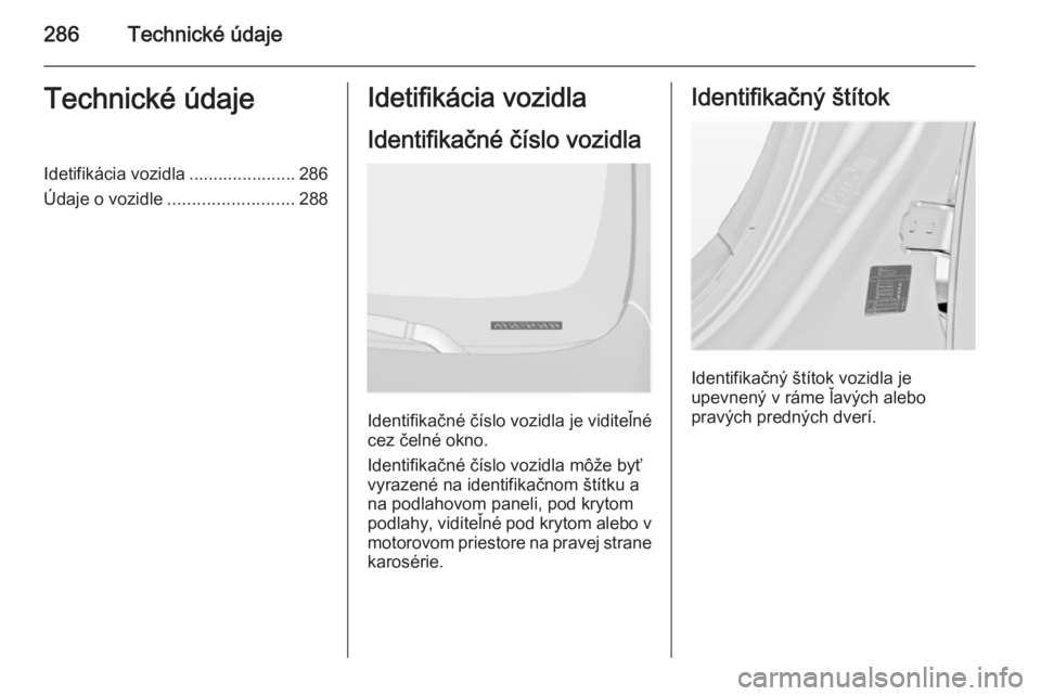 OPEL INSIGNIA 2015.5  Používateľská príručka (in Slovak) 286Technické údajeTechnické údajeIdetifikácia vozidla ...................... 286
Údaje o vozidle .......................... 288Idetifikácia vozidla
Identifikačné číslo vozidla
Identifikačn