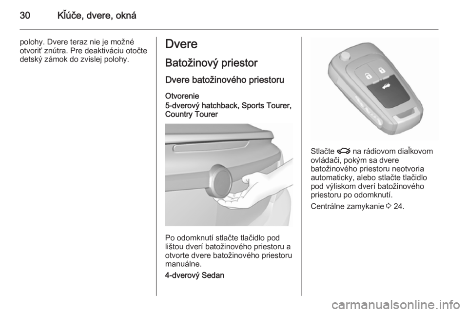 OPEL INSIGNIA 2015.5  Používateľská príručka (in Slovak) 30Kľúče, dvere, okná
polohy. Dvere teraz nie je možné
otvoriť znútra. Pre deaktiváciu otočte
detský zámok do zvislej polohy.Dvere
Batožinový priestor
Dvere batožinového priestoru
Otvor
