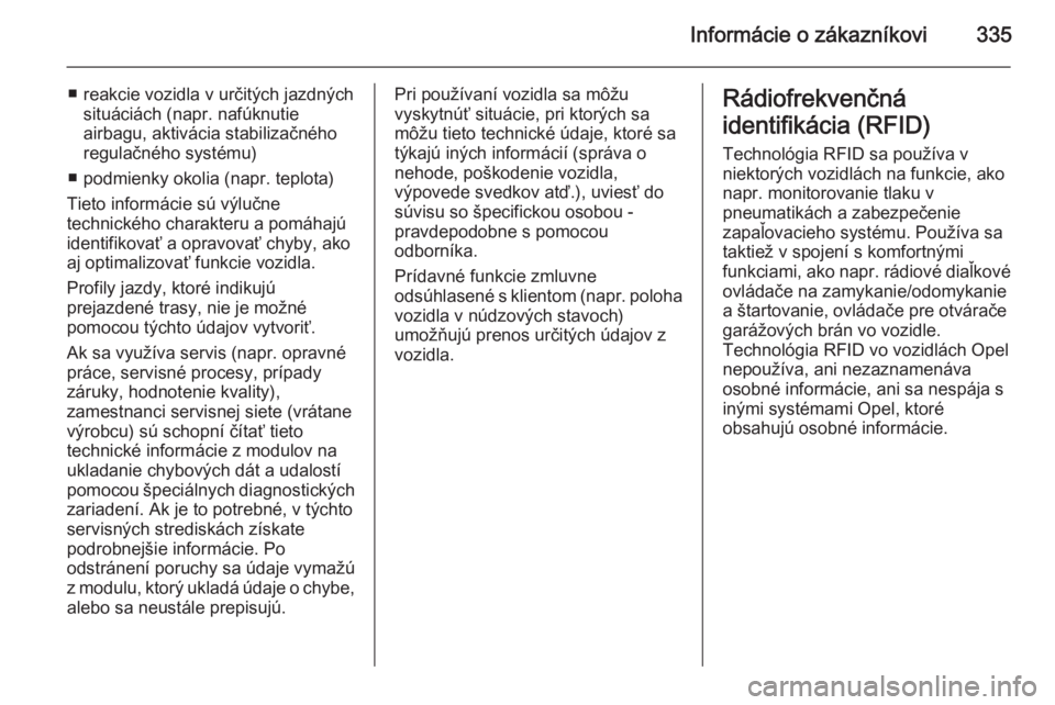 OPEL INSIGNIA 2015.5  Používateľská príručka (in Slovak) Informácie o zákazníkovi335
■ reakcie vozidla v určitých jazdnýchsituáciách (napr. nafúknutie
airbagu, aktivácia stabilizačného
regulačného systému)
■ podmienky okolia (napr. teplot