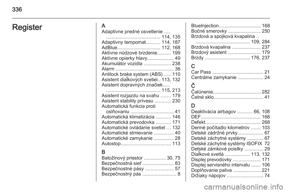 OPEL INSIGNIA 2015.5  Používateľská príručka (in Slovak) 336RegisterAAdaptívne predné osvetlenie  ....
........................................ 114, 135
Adaptívny tempomat ..........114, 187
AdBlue ................................ 112, 168
Aktívne núdz