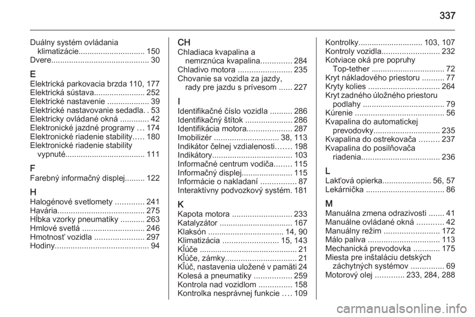 OPEL INSIGNIA 2015.5  Používateľská príručka (in Slovak) 337
Duálny systém ovládaniaklimatizácie.............................. 150
Dvere ............................................ 30
E Elektrická parkovacia brzda 110, 177
Elektrická sústava........