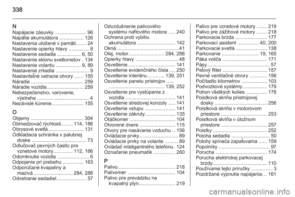 OPEL INSIGNIA 2015.5  Používateľská príručka (in Slovak) 338
NNapájacie zásuvky ....................... 96
Napätie akumulátora  .................126
Nastavenia uložené v pamäti .......24
Nastavenie opierky hlavy ............... 8
Nastavenie sedadla  