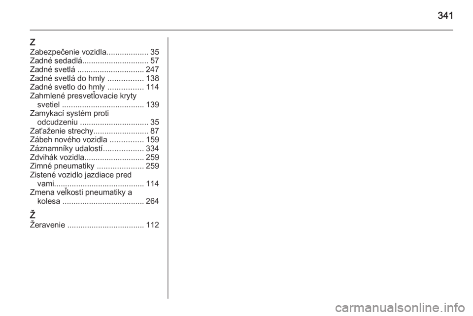 OPEL INSIGNIA 2015.5  Používateľská príručka (in Slovak) 341
Z
Zabezpečenie vozidla ...................35
Zadné sedadlá .............................. 57
Zadné svetlá  .............................. 247
Zadné svetlá do hmly  ................138
Zadn�