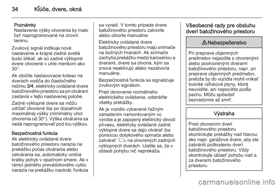 OPEL INSIGNIA 2015.5  Používateľská príručka (in Slovak) 34Kľúče, dvere, okná
Poznámky
Nastavenie výšky otvorenia by malo
byť naprogramované na úrovni
terénu.
Zvukový signál indikuje nové
nastavenie a krajné zadné svetlá
budú blikať, ak s