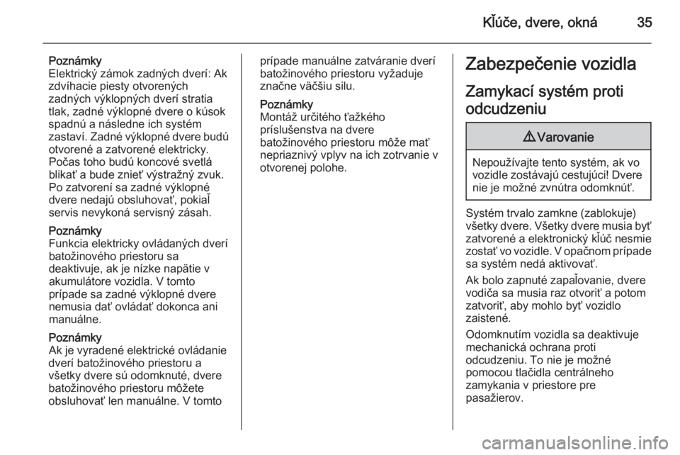 OPEL INSIGNIA 2015.5  Používateľská príručka (in Slovak) Kľúče, dvere, okná35
Poznámky
Elektrický zámok zadných dverí: Ak
zdvíhacie piesty otvorených
zadných výklopných dverí stratia
tlak, zadné výklopné dvere o kúsok
spadnú a následne 