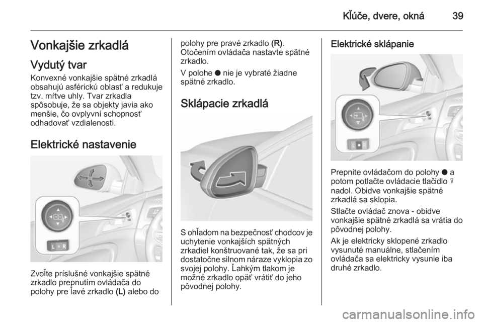 OPEL INSIGNIA 2015.5 Používateľská príručka (in Slovak) Kľúče, dvere, okná39Vonkajšie zrkadlá
Vydutý tvar Konvexné vonkajšie spätné zrkadlá
obsahujú asférickú oblasť a redukuje
tzv. mŕtve uhly. Tvar zrkadla
spôsobuje, že sa objekty javia OPEL INSIGNIA 2015.5 Používateľská príručka (in Slovak) Kľúče, dvere, okná39Vonkajšie zrkadlá
Vydutý tvar Konvexné vonkajšie spätné zrkadlá
obsahujú asférickú oblasť a redukuje
tzv. mŕtve uhly. Tvar zrkadla
spôsobuje, že sa objekty javia
