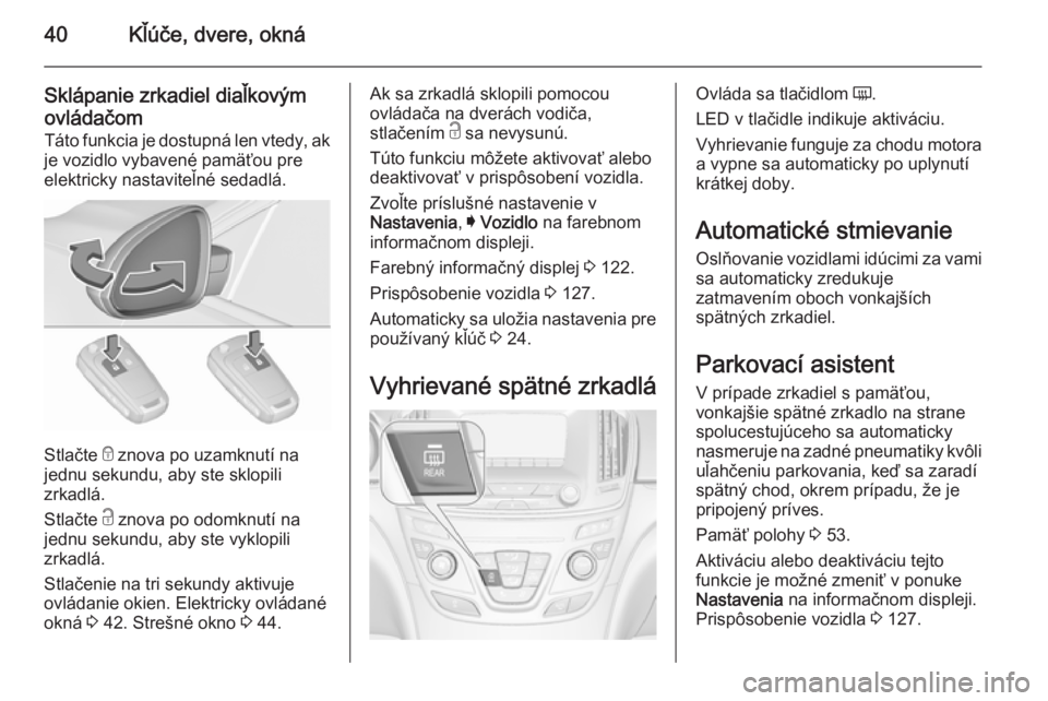 OPEL INSIGNIA 2015.5  Používateľská príručka (in Slovak) 40Kľúče, dvere, okná
Sklápanie zrkadiel diaľkovým
ovládačom
Táto funkcia je dostupná len vtedy, ak
je vozidlo vybavené pamäťou pre
elektricky nastaviteľné sedadlá.
Stlačte  e
 znova 
