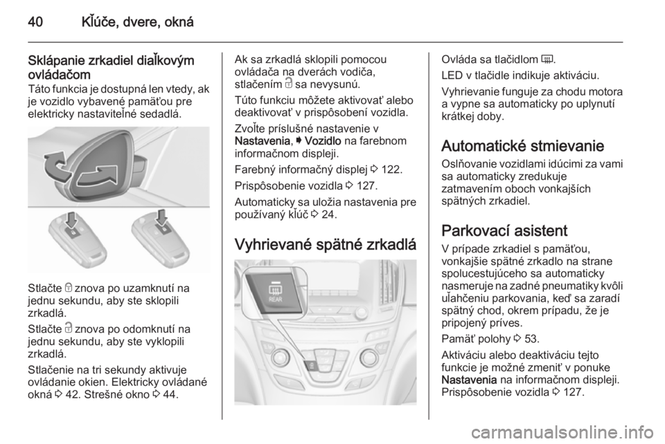 OPEL INSIGNIA 2015.5 Používateľská príručka (in Slovak) 40Kľúče, dvere, okná
Sklápanie zrkadiel diaľkovým
ovládačom
Táto funkcia je dostupná len vtedy, ak
je vozidlo vybavené pamäťou pre
elektricky nastaviteľné sedadlá.
Stlačte e
znova OPEL INSIGNIA 2015.5 Používateľská príručka (in Slovak) 40Kľúče, dvere, okná
Sklápanie zrkadiel diaľkovým
ovládačom
Táto funkcia je dostupná len vtedy, ak
je vozidlo vybavené pamäťou pre
elektricky nastaviteľné sedadlá.
Stlačte e
znova