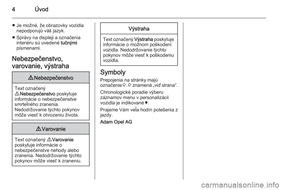 OPEL INSIGNIA 2015.5  Používateľská príručka (in Slovak) 4Úvod
■ Je možné, že obrazovky vozidlanepodporujú váš jazyk.
■ Správy na displeji a označenia interiéru sú uvedené  tučnými
písmenami.
Nebezpečenstvo,
varovanie, výstraha9 Nebezpe