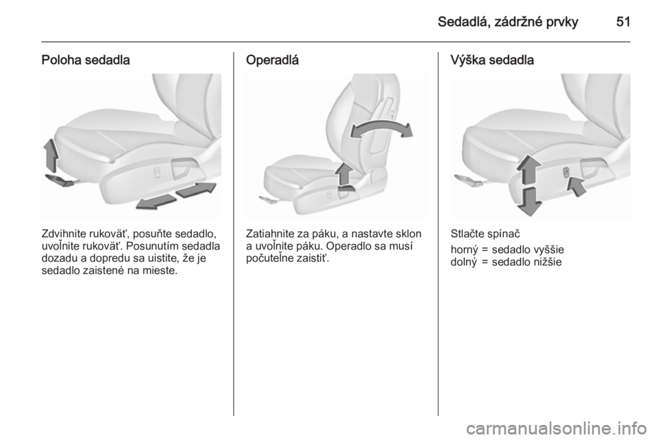 OPEL INSIGNIA 2015.5  Používateľská príručka (in Slovak) Sedadlá, zádržné prvky51
Poloha sedadla
Zdvihnite rukoväť, posuňte sedadlo,
uvoľnite rukoväť. Posunutím sedadla
dozadu a dopredu sa uistite, že je
sedadlo zaistené na mieste.
Operadlá
Za