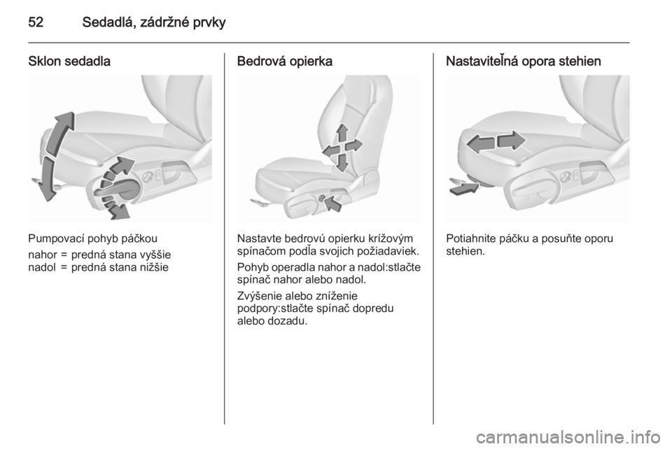 OPEL INSIGNIA 2015.5  Používateľská príručka (in Slovak) 52Sedadlá, zádržné prvky
Sklon sedadla
Pumpovací pohyb páčkou
nahor=predná stana vyššienadol=predná stana nižšieBedrová opierka
Nastavte bedrovú opierku krížovým
spínačom podľa sv
