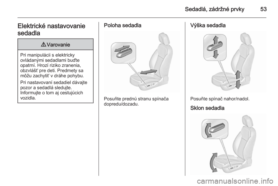 OPEL INSIGNIA 2015.5  Používateľská príručka (in Slovak) Sedadlá, zádržné prvky53Elektrické nastavovanie
sedadla9 Varovanie
Pri manipulácii s elektricky
ovládanými sedadlami buďte
opatrní. Hrozí riziko zranenia,
obzvlášť pre deti. Predmety sa
