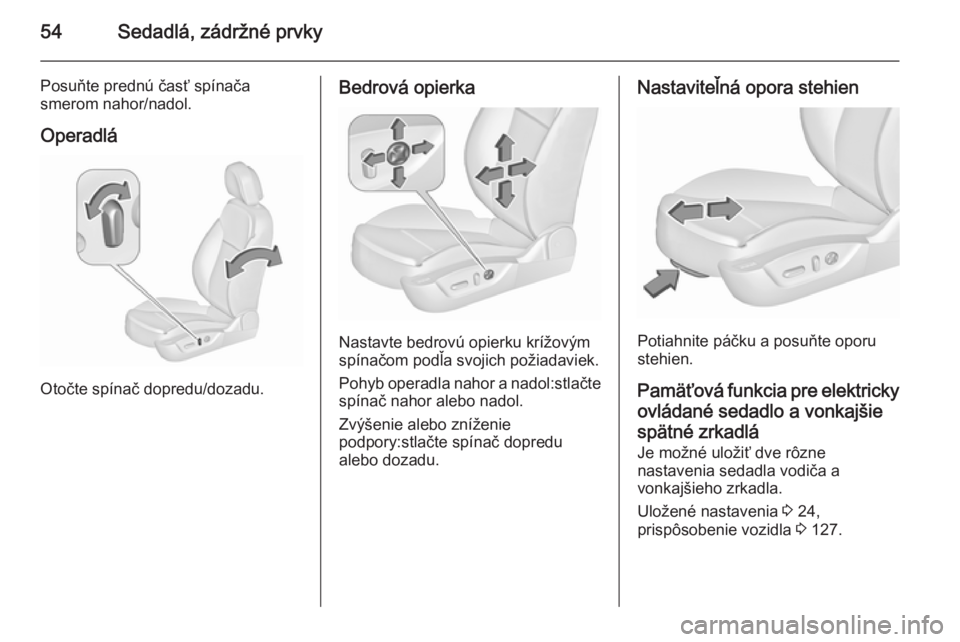 OPEL INSIGNIA 2015.5  Používateľská príručka (in Slovak) 54Sedadlá, zádržné prvky
Posuňte prednú časť spínača
smerom nahor/nadol.
Operadlá
Otočte spínač dopredu/dozadu.
Bedrová opierka
Nastavte bedrovú opierku krížovým
spínačom podľa s