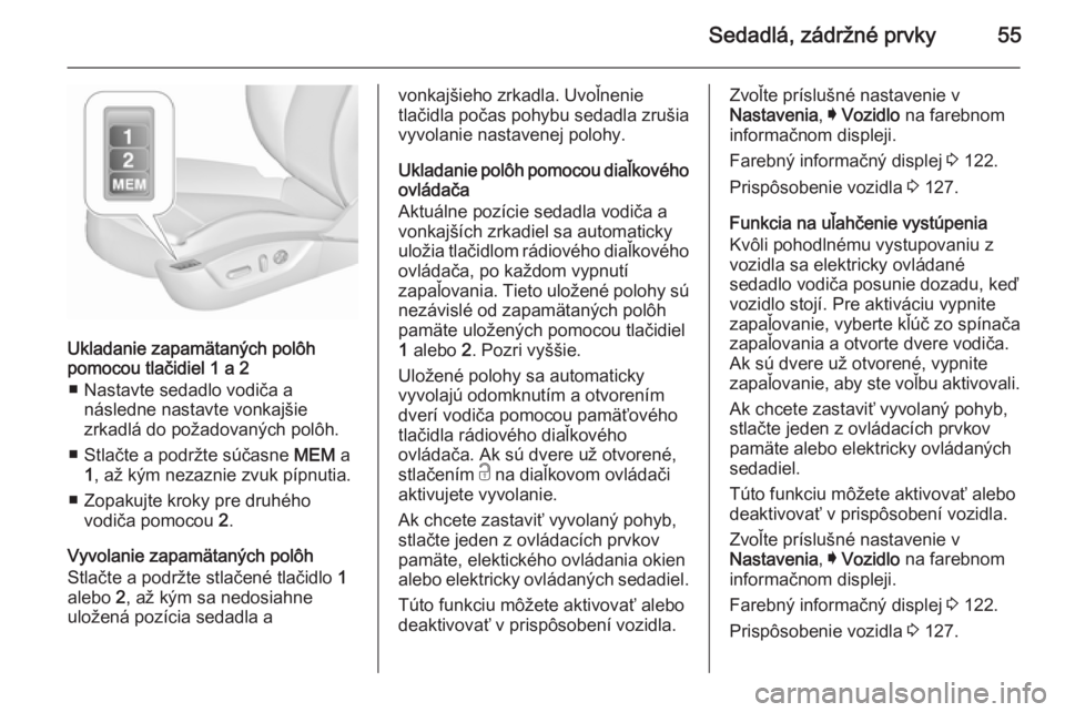 OPEL INSIGNIA 2015.5  Používateľská príručka (in Slovak) Sedadlá, zádržné prvky55
Ukladanie zapamätaných polôh
pomocou tlačidiel 1 a 2
■ Nastavte sedadlo vodiča a následne nastavte vonkajšie
zrkadlá do požadovaných polôh.
■ Stlačte a pod