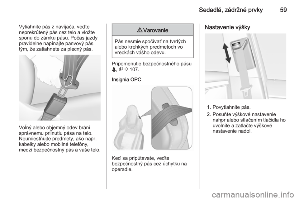 OPEL INSIGNIA 2015.5  Používateľská príručka (in Slovak) Sedadlá, zádržné prvky59
Vytiahnite pás z navíjača, veďte
neprekrútený pás cez telo a vložte
sponu do zámku pásu. Počas jazdy pravidelne napínajte panvový pás
tým, že zatiahnete za