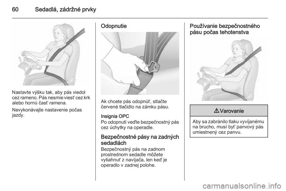 OPEL INSIGNIA 2015.5  Používateľská príručka (in Slovak) 60Sedadlá, zádržné prvky
Nastavte výšku tak, aby pás viedol
cez rameno. Pás nesmie viesť cez krk alebo hornú časť ramena.
Nevykonávajte nastavenie počas
jazdy.
Odopnutie
Ak chcete pás o