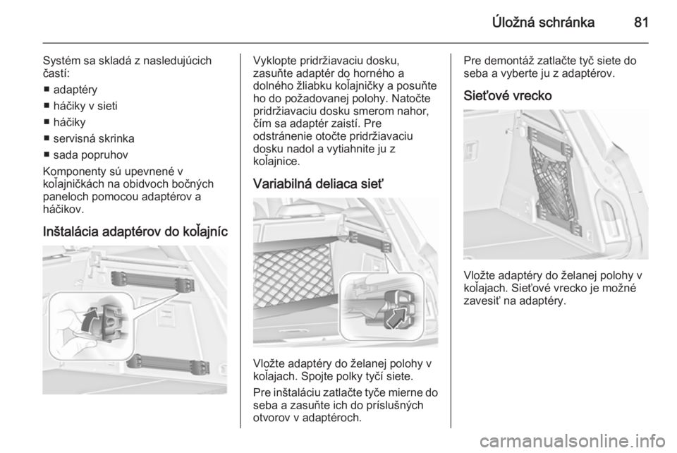 OPEL INSIGNIA 2015.5  Používateľská príručka (in Slovak) Úložná schránka81
Systém sa skladá z nasledujúcich
častí:
■ adaptéry
■ háčiky v sieti
■ háčiky
■ servisná skrinka
■ sada popruhov
Komponenty sú upevnené v
koľajničkách na