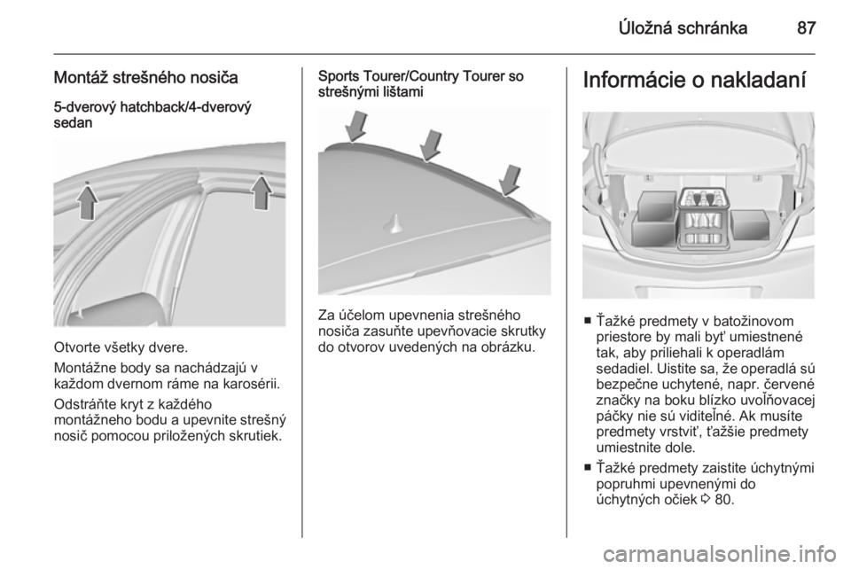 OPEL INSIGNIA 2015.5  Používateľská príručka (in Slovak) Úložná schránka87
Montáž strešného nosiča5-dverový hatchback/4-dverový
sedan
Otvorte všetky dvere.
Montážne body sa nachádzajú v
každom dvernom ráme na karosérii.
Odstráňte kryt z