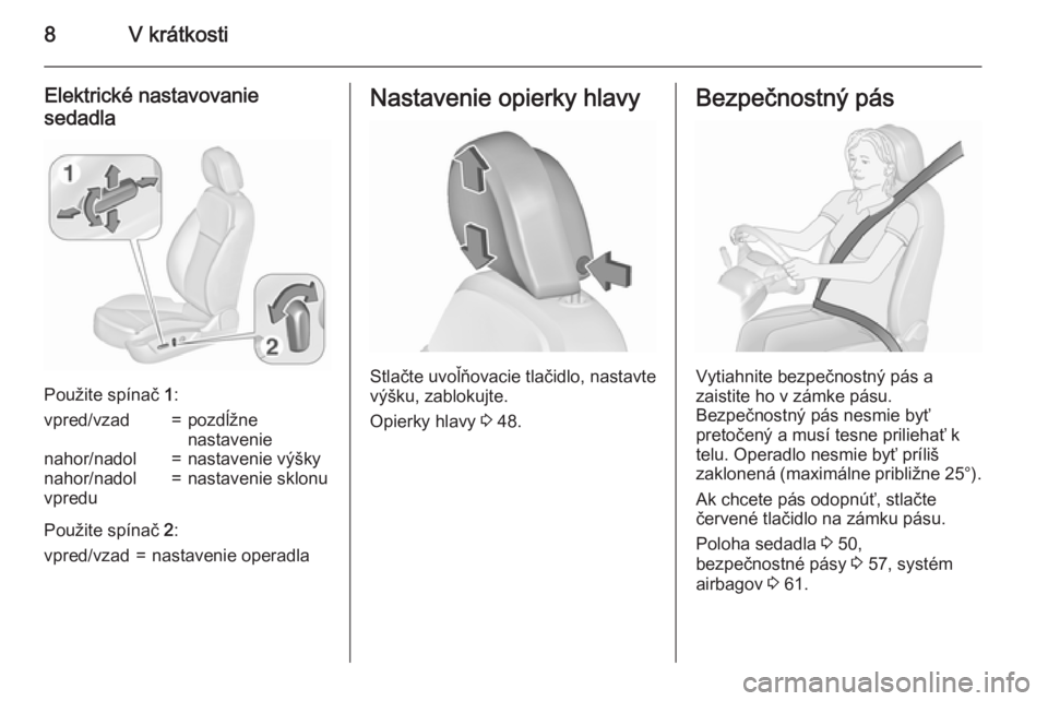 OPEL INSIGNIA 2015.5  Používateľská príručka (in Slovak) 8V krátkosti
Elektrické nastavovanie
sedadla
Použite spínač  1:
vpred/vzad=pozdĺžne
nastavenienahor/nadol=nastavenie výškynahor/nadol
vpredu=nastavenie sklonu
Použite spínač  2:
vpred/vzad