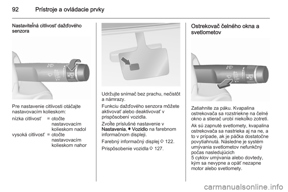 OPEL INSIGNIA 2015.5  Používateľská príručka (in Slovak) 92Prístroje a ovládacie prvky
Nastaviteľná citlivosť dažďového
senzora
Pre nastavenie citlivosti otáčajte
nastavovacím kolieskom:
nízka citlivosť=otočte
nastavovacím
kolieskom nadolvyso