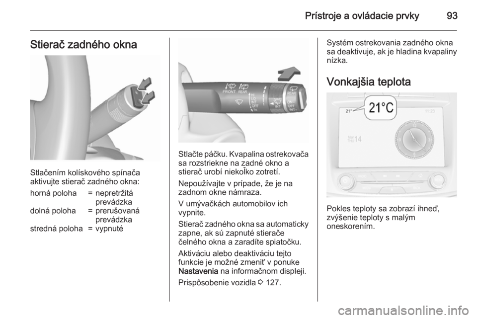 OPEL INSIGNIA 2015.5  Používateľská príručka (in Slovak) Prístroje a ovládacie prvky93Stierač zadného okna
Stlačením kolískového spínača
aktivujte stierač zadného okna:
horná poloha=nepretržitá
prevádzkadolná poloha=prerušovaná
prevádzka