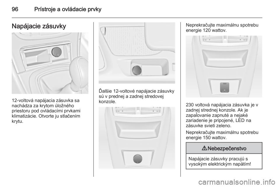 OPEL INSIGNIA 2015.5  Používateľská príručka (in Slovak) 96Prístroje a ovládacie prvkyNapájacie zásuvky
12-voltová napájacia zásuvka sa
nachádza za krytom úložného
priestoru pod ovládacími prvkami
klimatizácie. Otvorte ju stlačením krytu.
Ď