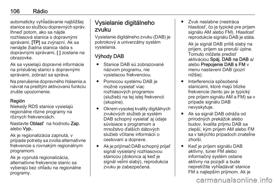 OPEL INSIGNIA 2016  Návod na obsluhu informačného systému (in Slovak) 106Rádioautomaticky vyhľadávanie najbližšej
stanice so službou dopravných správ.
Ihneď potom, ako sa nájde
rozhlasová stanica s dopravnými
správami,  [TP] sa zvýrazní. Ak sa
nenájde ž