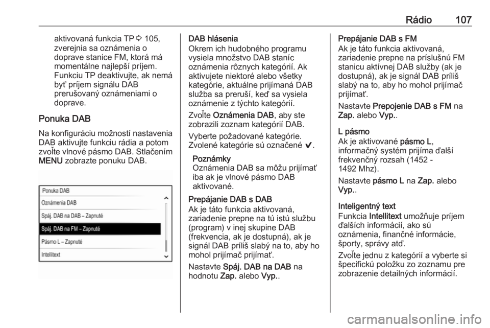 OPEL INSIGNIA 2016  Návod na obsluhu informačného systému (in Slovak) Rádio107aktivovaná funkcia TP 3 105,
zverejnia sa oznámenia o
doprave stanice FM, ktorá má
momentálne najlepší príjem. Funkciu TP deaktivujte, ak nemá byť príjem signálu DAB
prerušovaný
