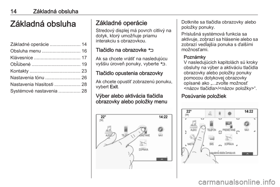 OPEL INSIGNIA 2016  Návod na obsluhu informačného systému (in Slovak) 14Základná obsluhaZákladná obsluhaZákladné operácie.......................14
Obsluha menu ............................. 16
Klávesnice ................................... 17
Obľúbené .......