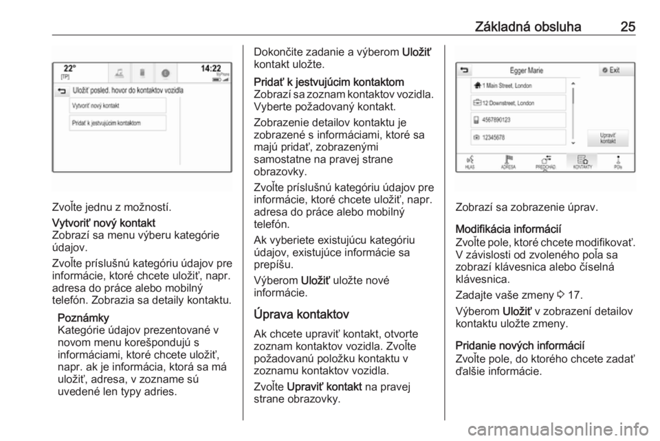 OPEL INSIGNIA 2016  Návod na obsluhu informačného systému (in Slovak) Základná obsluha25
Zvoľte jednu z možností.
Vytvoriť nový kontakt
Zobrazí sa menu výberu kategórie
údajov.
Zvoľte príslušnú kategóriu údajov pre
informácie, ktoré chcete uložiť, n