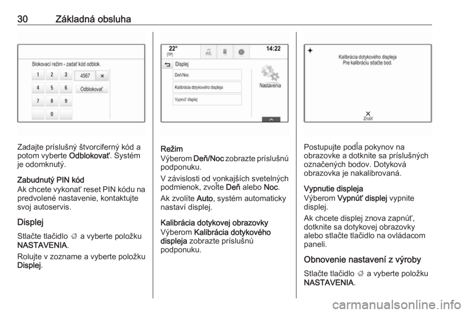 OPEL INSIGNIA 2016  Návod na obsluhu informačného systému (in Slovak) 30Základná obsluha
Zadajte príslušný štvorciferný kód a
potom vyberte  Odblokovať. Systém
je odomknutý.
Zabudnutý PIN kód
Ak chcete vykonať reset PIN kódu na
predvolené nastavenie, kon
