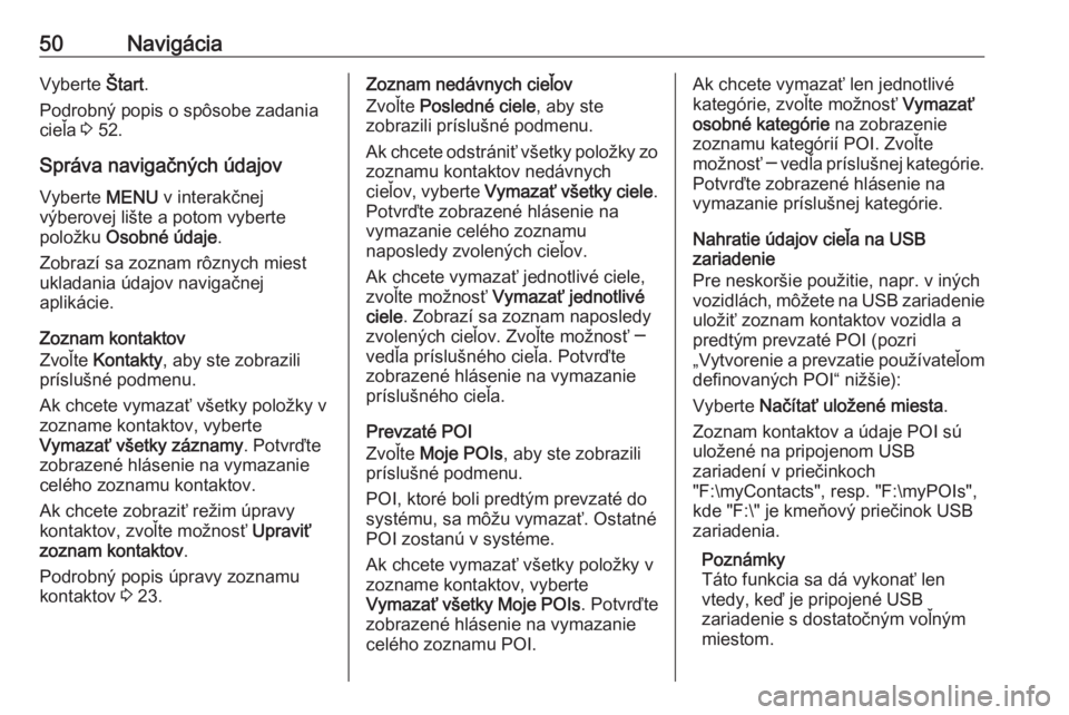 OPEL INSIGNIA 2016  Návod na obsluhu informačného systému (in Slovak) 50NavigáciaVyberte Štart.
Podrobný popis o spôsobe zadania
cieľa  3 52.
Správa navigačných údajov
Vyberte  MENU v interakčnej
výberovej lište a potom vyberte
položku  Osobné údaje .
Zob