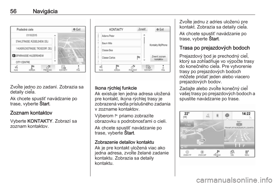 OPEL INSIGNIA 2016  Návod na obsluhu informačného systému (in Slovak) 56Navigácia
Zvoľte jedno zo zadaní. Zobrazia sa
detaily cieľa.
Ak chcete spustiť navádzanie po
trase, vyberte  Štart.
Zoznam kontaktov
Vyberte  KONTAKTY . Zobrazí sa
zoznam kontaktov.Ikona rý