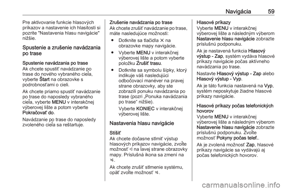 OPEL INSIGNIA 2016  Návod na obsluhu informačného systému (in Slovak) Navigácia59Pre aktivovanie funkcie hlasových
príkazov a nastavenie ich hlasitosti si
pozrite "Nastavenia hlasu navigácie"
nižšie.
Spustenie a zrušenie navádzania
po trase
Spustenie nav