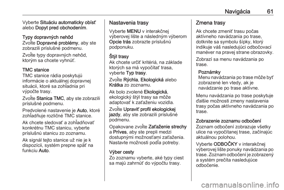 OPEL INSIGNIA 2016  Návod na obsluhu informačného systému (in Slovak) Navigácia61Vyberte Situáciu automaticky obísť
alebo  Dopyt pred obchodením .
Typy dopravných nehôd
Zvoľte  Dopravné problémy , aby ste
zobrazili príslušné podmenu.
Zvoľte typy dopravnýc