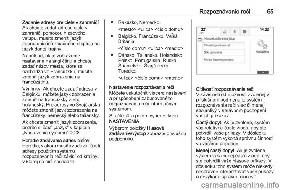 OPEL INSIGNIA 2016  Návod na obsluhu informačného systému (in Slovak) Rozpoznávanie reči65Zadanie adresy pre ciele v zahraničí
Ak chcete zadať adresu cieľa v
zahraničí pomocou hlasového
vstupu, musíte zmeniť jazyk
zobrazenia informačného displeja na jazyk d