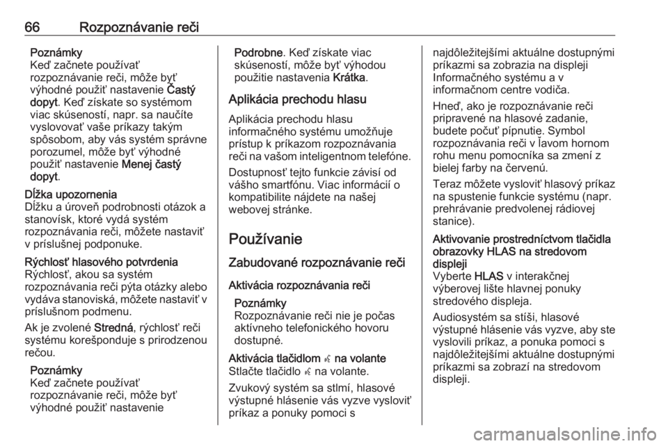 OPEL INSIGNIA 2016  Návod na obsluhu informačného systému (in Slovak) 66Rozpoznávanie rečiPoznámky
Keď začnete používať
rozpoznávanie reči, môže byť
výhodné použiť nastavenie  Častý
dopyt . Keď získate so systémom
viac skúseností, napr. sa nauč�