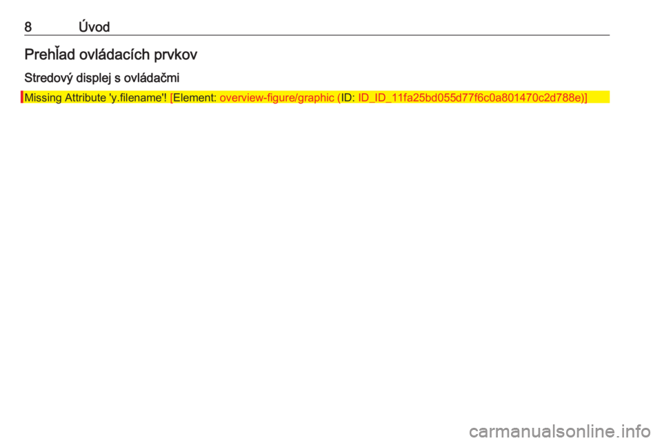 OPEL INSIGNIA 2016  Návod na obsluhu informačného systému (in Slovak) 8ÚvodPrehľad ovládacích prvkovStredový displej s ovládačmi
Missing Attribute 'y.filename'!  [Element:  overview-figure/graphic ( ID: ID_ID_11fa25bd055d77f6c0a801470c2d788e)] 