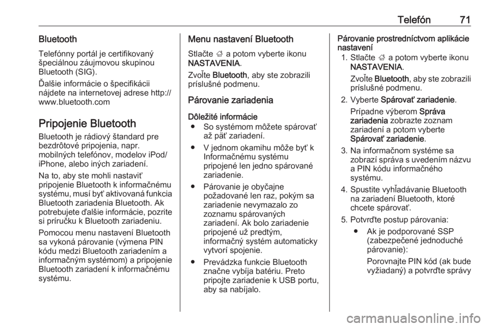 OPEL INSIGNIA 2016  Návod na obsluhu informačného systému (in Slovak) Telefón71BluetoothTelefónny portál je certifikovaný
špeciálnou záujmovou skupinou
Bluetooth (SIG).
Ďalšie informácie o špecifikácii
nájdete na internetovej adrese http://
www.bluetooth.co