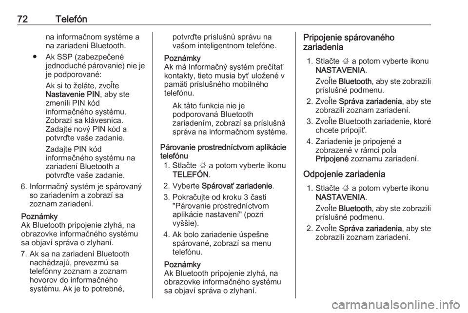 OPEL INSIGNIA 2016  Návod na obsluhu informačného systému (in Slovak) 72Telefónna informačnom systéme ana zariadení Bluetooth.
● Ak SSP (zabezpečené jednoduché párovanie) nie jeje podporované:
Ak si to želáte, zvoľte
Nastavenie PIN , aby ste
zmenili PIN k�