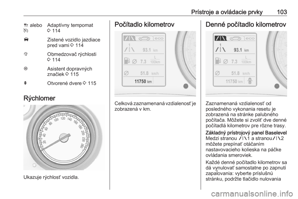 OPEL INSIGNIA 2016  Používateľská príručka (in Slovak) Prístroje a ovládacie prvky103C alebo
mAdaptívny tempomat 3  114AZistené vozidlo jazdiace
pred vami  3 114LObmedzovač rýchlosti
3  114LAsistent dopravných
značiek  3 115hOtvorené dvere  3 115