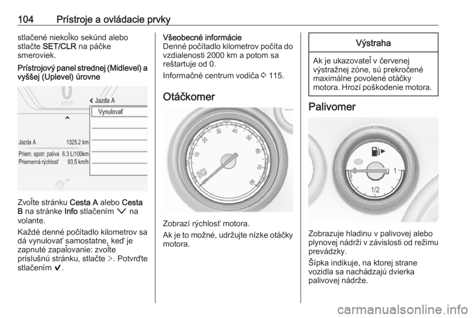 OPEL INSIGNIA 2016  Používateľská príručka (in Slovak) 104Prístroje a ovládacie prvkystlačené niekoľko sekúnd alebo
stlačte  SET/CLR  na páčke
smeroviek.Prístrojový panel strednej (Midlevel) a
vyššej (Uplevel) úrovne
Zvoľte stránku  Cesta 