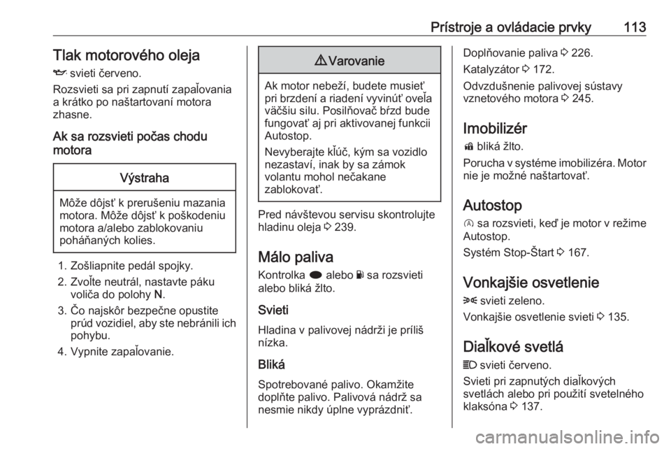 OPEL INSIGNIA 2016  Používateľská príručka (in Slovak) Prístroje a ovládacie prvky113Tlak motorového oleja
I  svieti červeno.
Rozsvieti sa pri zapnutí zapaľovania a krátko po naštartovaní motora
zhasne.
Ak sa rozsvieti počas chodu
motoraVýstrah