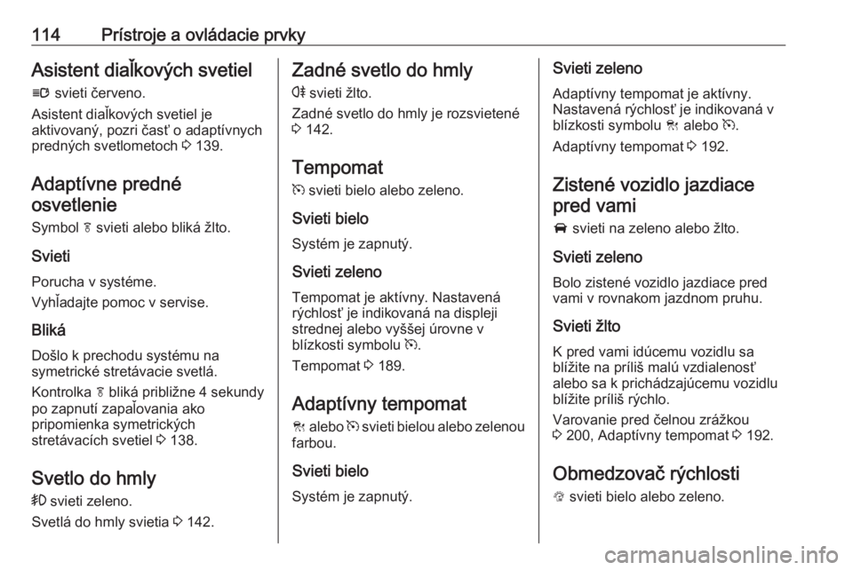 OPEL INSIGNIA 2016  Používateľská príručka (in Slovak) 114Prístroje a ovládacie prvkyAsistent diaľkových svetiell  svieti červeno.
Asistent diaľkových svetiel je
aktivovaný, pozri časť o adaptívnych
predných svetlometoch  3 139.
Adaptívne pre