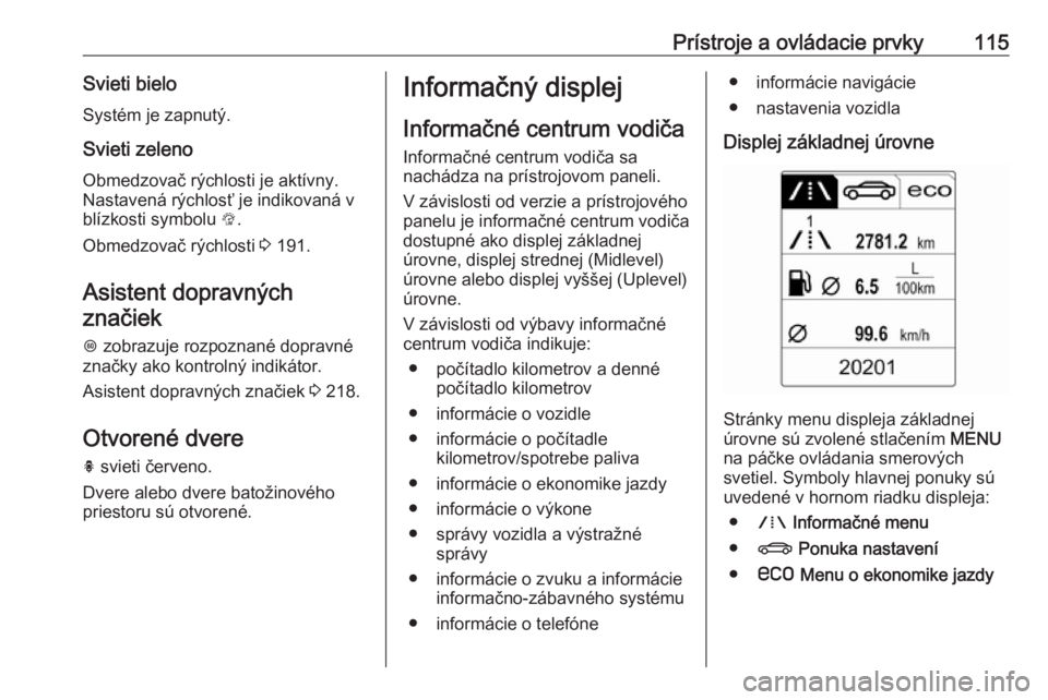 OPEL INSIGNIA 2016  Používateľská príručka (in Slovak) Prístroje a ovládacie prvky115Svieti bieloSystém je zapnutý.
Svieti zeleno
Obmedzovač rýchlosti je aktívny. Nastavená rýchlosť je indikovaná v
blízkosti symbolu  L.
Obmedzovač rýchlosti 