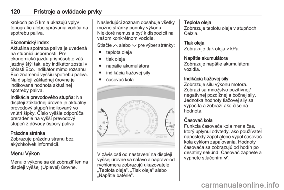 OPEL INSIGNIA 2016  Používateľská príručka (in Slovak) 120Prístroje a ovládacie prvkykrokoch po 5 km a ukazujú vplyvtopografie alebo správania vodiča na
spotrebu paliva.
Ekonomický index
Aktuálna spotreba paliva je uvedená
na stupnici úspornosti.