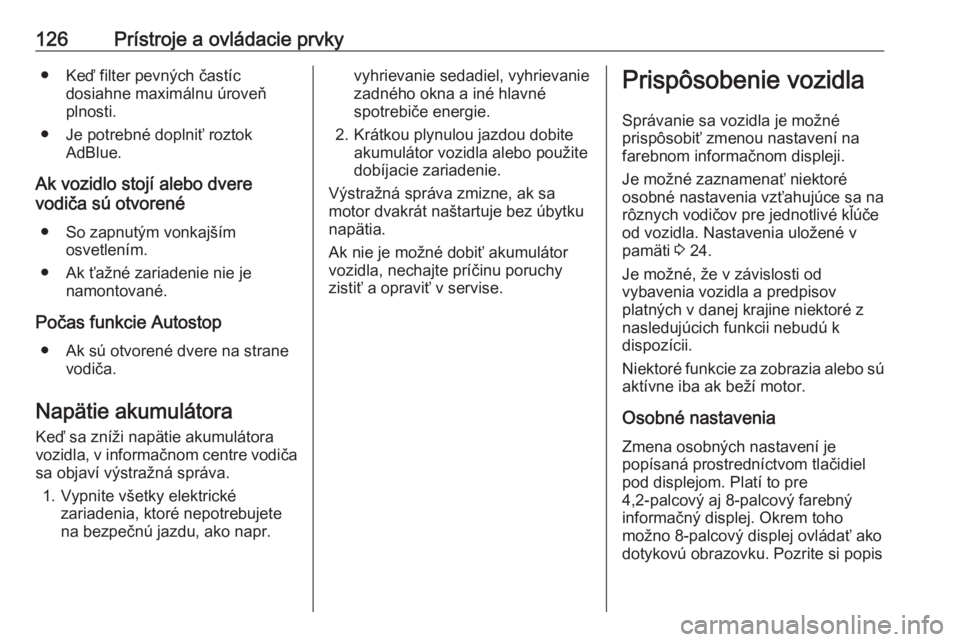 OPEL INSIGNIA 2016  Používateľská príručka (in Slovak) 126Prístroje a ovládacie prvky● Keď filter pevných častícdosiahne maximálnu úroveň
plnosti.
● Je potrebné doplniť roztok AdBlue.
Ak vozidlo stojí alebo dvere
vodiča sú otvorené
● 